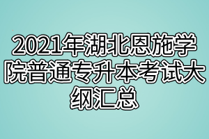 2021年湖北恩施學(xué)院普通專(zhuān)升本考試大綱匯總