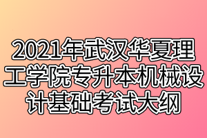 2021年武漢華夏理工學(xué)院專升本機(jī)械設(shè)計(jì)基礎(chǔ)考試大綱