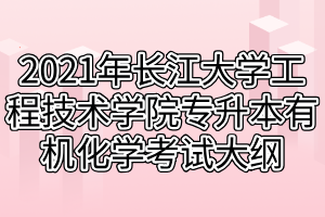 2021年長江大學(xué)工程技術(shù)學(xué)院專升本有機(jī)化學(xué)考試大綱