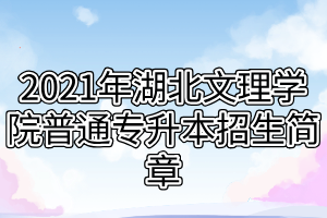 2021年湖北文理學(xué)院普通專升本招生簡章