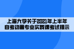 上海大學(xué)關(guān)于2021年上半年自考動(dòng)畫(huà)專(zhuān)業(yè)實(shí)踐課考試提示