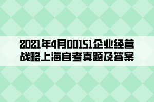 2021年4月00151企業(yè)經營戰(zhàn)略上海自考真題及答案