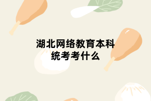 湖北網絡教育本科統考考什么