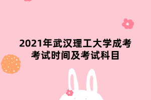 2021年武漢理工大學成考考試時間及考試科目