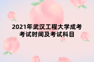 2021年武漢工程大學(xué)成考考試時間及考試科目