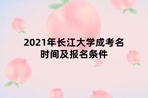 2021年長(zhǎng)江大學(xué)成考名時(shí)間及報(bào)名條件