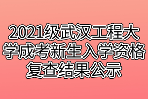 2021級武漢工程大學(xué)成考新生入學(xué)資格復(fù)查結(jié)果公示