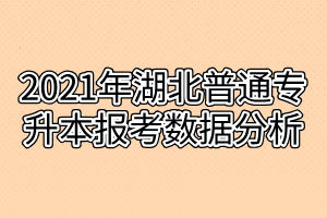 2021年湖北普通專升本報(bào)考數(shù)據(jù)分析