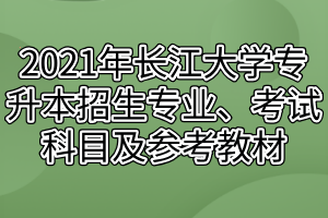 2021年長江大學(xué)專升本招生專業(yè)、考試科目及參考教材