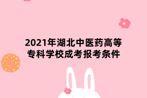 2021年湖北中醫(yī)藥高等?？茖W校成考報考條件