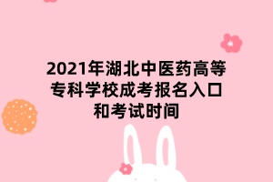 2021年湖北中醫(yī)藥高等?？茖W(xué)校成考報(bào)名入口和考試時(shí)間