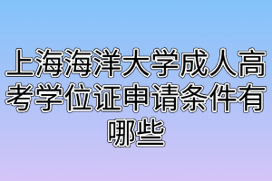 上海海洋大學成人高考學位證申請條件有哪些