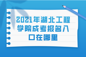 2021年湖北工程學(xué)院成考報名入口在哪里