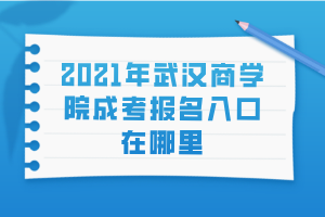 2021年武漢商學院成考報名入口在哪里