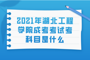 2021年湖北工程學(xué)院成考考試考科目是什么