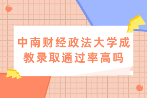 中南財經(jīng)政法大學(xué)成教錄取通過率高嗎