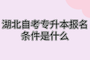 湖北自考專升本報名條件是什么