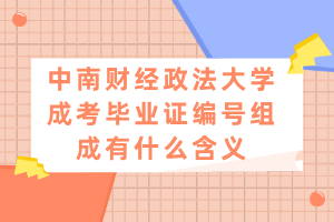 中南財經(jīng)政法大學(xué)成考畢業(yè)證編號組成有什么含義