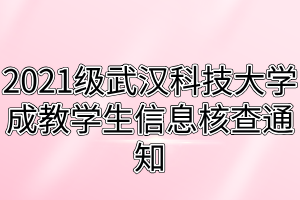 2021級武漢科技大學(xué)成教學(xué)生信息核查通知