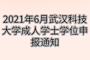 2021年6月武漢科技大學(xué)成人學(xué)士學(xué)位申報(bào)通知