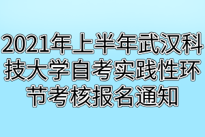 2021年上半年武漢科技大學(xué)自考實(shí)踐性環(huán)節(jié)考核報(bào)名通知