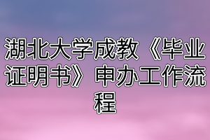 湖北大學(xué)成教《畢業(yè)證明書》申辦工作流程