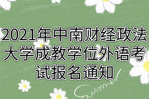 2021年中南財經(jīng)政法大學成教學位外語考試報名通知