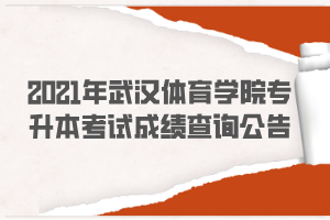 2021年武漢體育學(xué)院專升本考試成績查詢公告