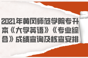 2021年黃岡師范學(xué)院專升本《大學(xué)英語(yǔ)》《專業(yè)綜合》成績(jī)查詢及核查安排