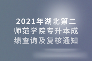 2021年湖北第二師范學院專升本成績查詢及復核通知