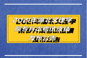 2021年湖北文理學院專升本考試成績發(fā)布公告