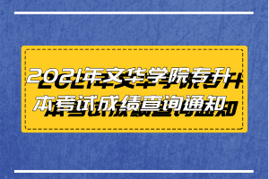 2021年文華學(xué)院專升本考試成績(jī)查詢通知