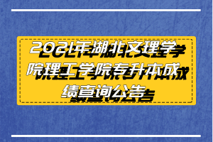 2021年湖北文理學(xué)院理工學(xué)院專(zhuān)升本成績(jī)查詢(xún)公告