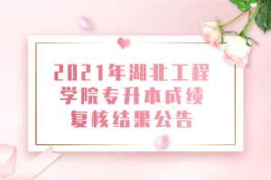 2021年湖北工程學(xué)院專升本成績復(fù)核結(jié)果公告