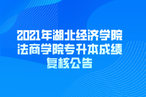 2021年湖北經(jīng)濟(jì)學(xué)院法商學(xué)院專升本成績(jī)復(fù)核公告