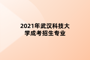 2021年武漢科技大學成考招生專業(yè)