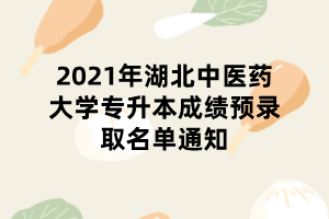 2021年湖北中醫(yī)藥大學(xué)專升本成績(jī)預(yù)錄取名單通知