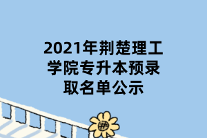 2021年荊楚理工學院專升本預錄取名單公示 (1)