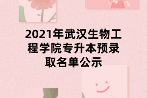 2021年武漢生物工程學院專升本預錄取名單公示