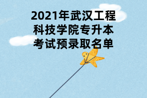 2021年武漢工程科技學(xué)院專升本考試預(yù)錄取名單