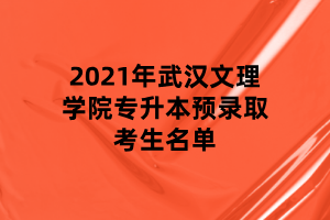 2021年武漢文理學院專升本預錄取考生名單