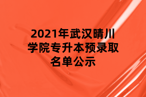 2021年武漢晴川學(xué)院專(zhuān)升本預(yù)錄取名單公示