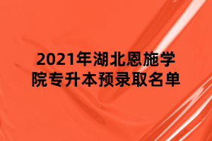 2021年湖北恩施學院專升本預錄取名單