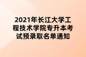 2021年長江大學工程技術學院專升本考試預錄取名單通知