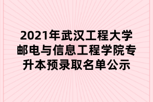 2021年武漢工程大學郵電與信息工程學院專升本預錄取名單公示