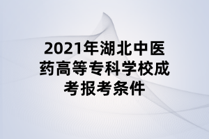 2021年湖北中醫(yī)藥高等專科學(xué)校成考報(bào)考條件