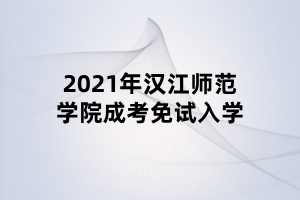 2021年漢江師范學院成考免試入學