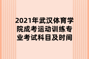 2021年武漢體育學院成考運動訓練專業(yè)考試科目及時間