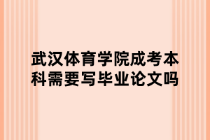 武漢體育學院成考本科需要寫畢業(yè)論文嗎