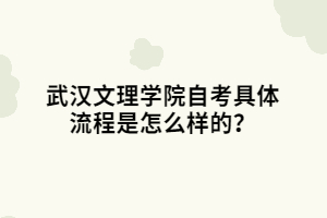 武漢文理學院自考具體流程是怎么樣的？